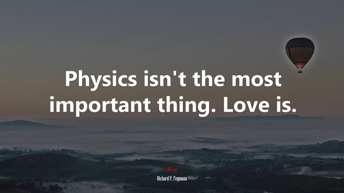 Physics isn’t the most important thing. Love is. | Richard P. Feynman quote