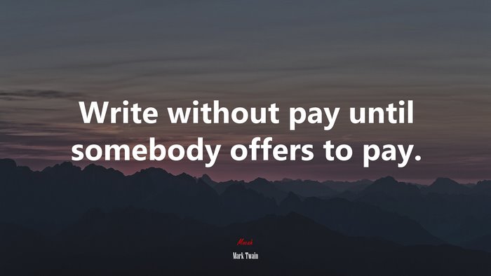 Write without pay until somebody offers to pay. | Mark Twain quote