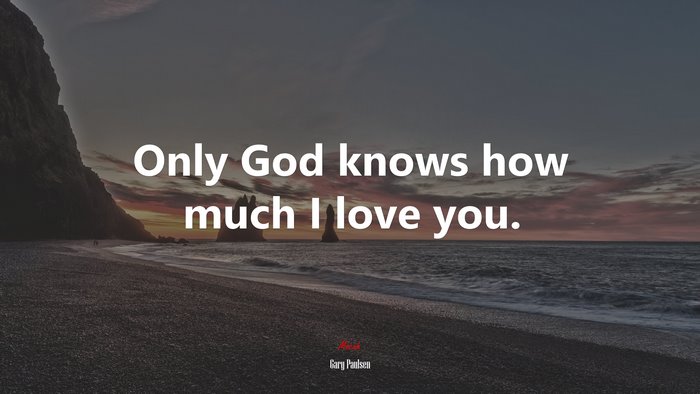 Only God knows how much I love you. | Gary Paulsen quote