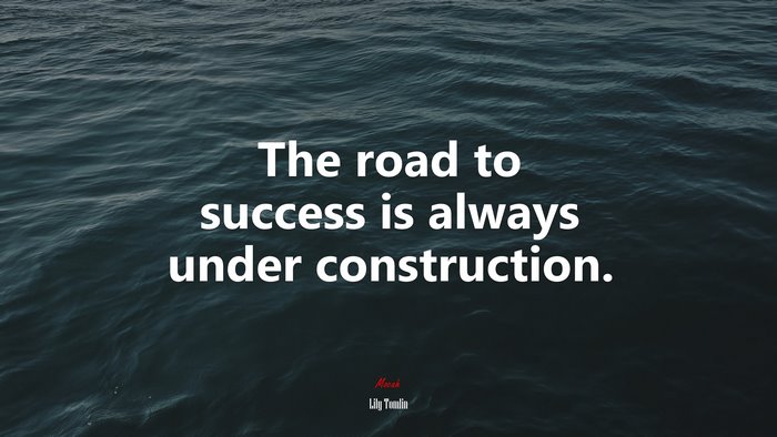 The road to success is always under construction. | Lily Tomlin quote