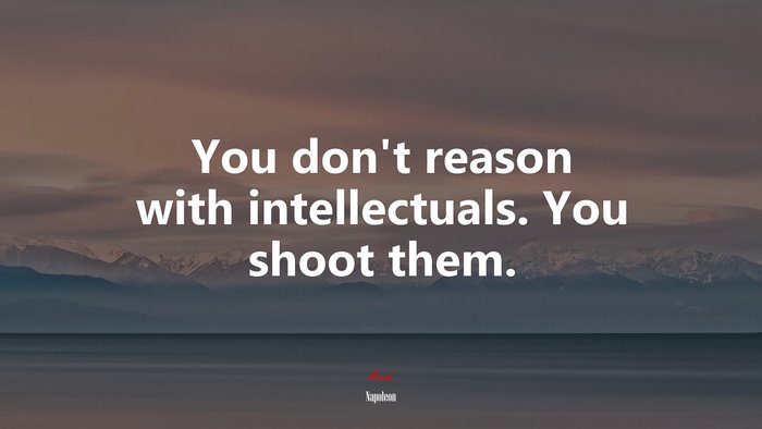 You don’t reason with intellectuals. You shoot them. | Napoleon quote