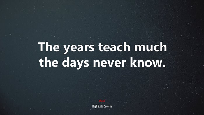 The years teach much the days never know. | Ralph Waldo Emerson quote