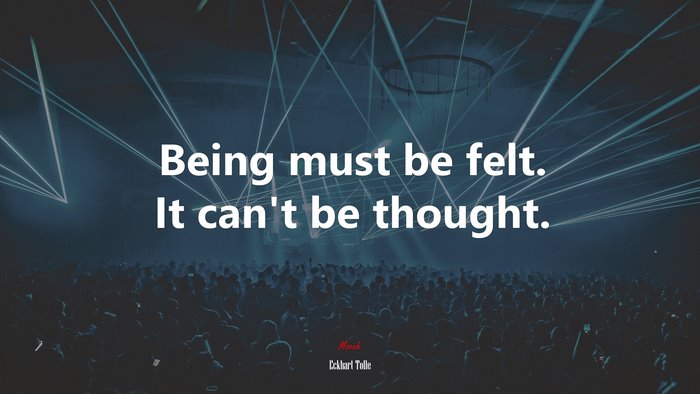 Being must be felt. It can’t be thought. | Eckhart Tolle quote