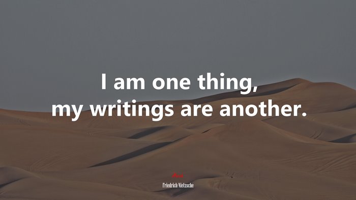 I am one thing, my writings are another. | Friedrich Nietzsche quote