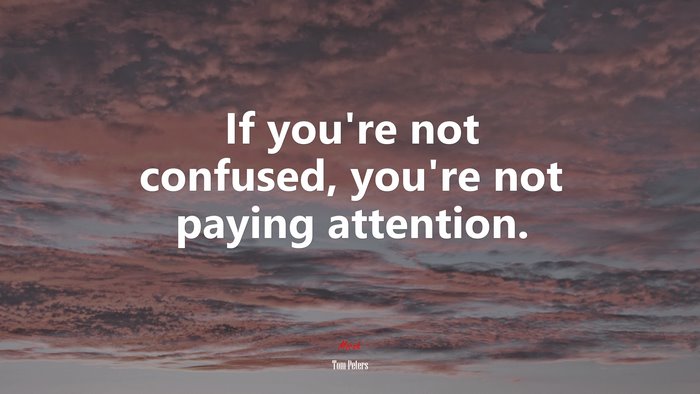 If you’re not confused, you’re not paying attention. | Tom Peters quote
