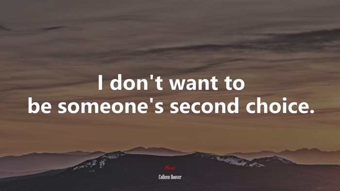 I don’t want to be someone’s second choice. | Colleen Hoover quote