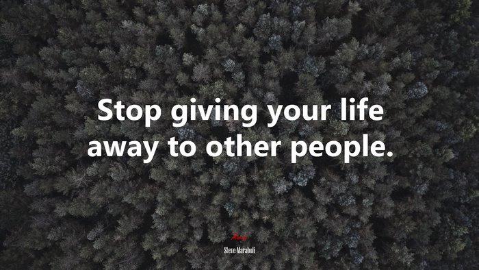 Stop giving your life away to other people. | Steve Maraboli quote