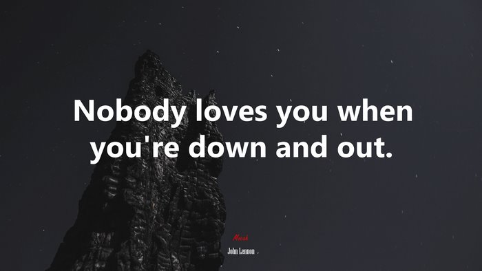 Nobody loves you when you’re down and out. | John Lennon quote
