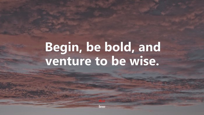 Begin, be bold, and venture to be wise. | Horace quote