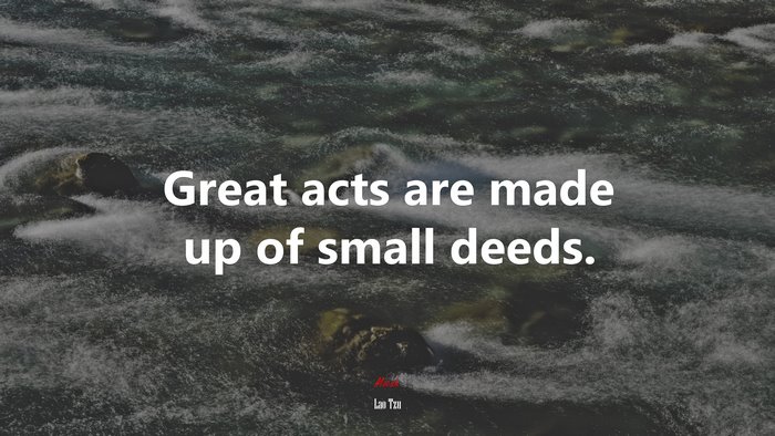 Great acts are made up of small deeds. | Lao Tzu quote