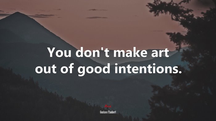 You don’t make art out of good intentions. | Gustave Flaubert quote