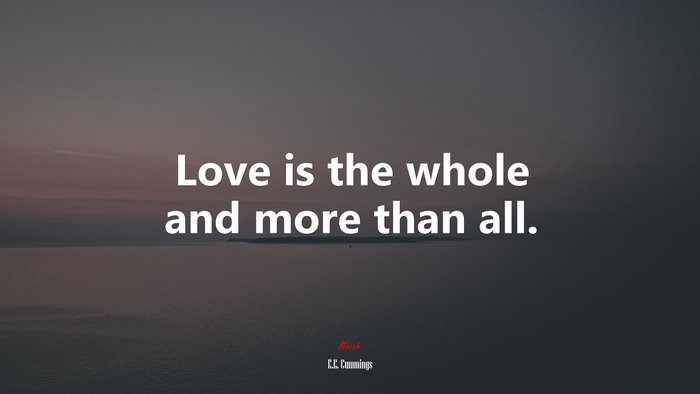 Love is the whole and more than all. | E.E. Cummings quote