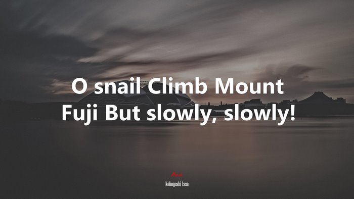 O snail Climb Mount Fuji But slowly, slowly! | Kobayashi Issa quote