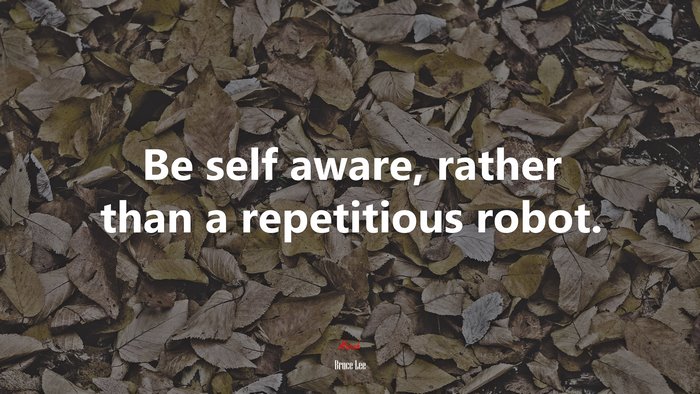 Be self aware, rather than a repetitious robot. | Bruce Lee quote