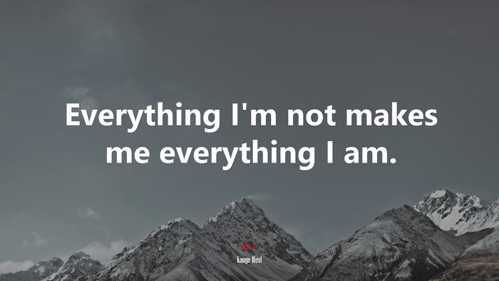 Everything I’m not makes me everything I am. | Kanye West quote