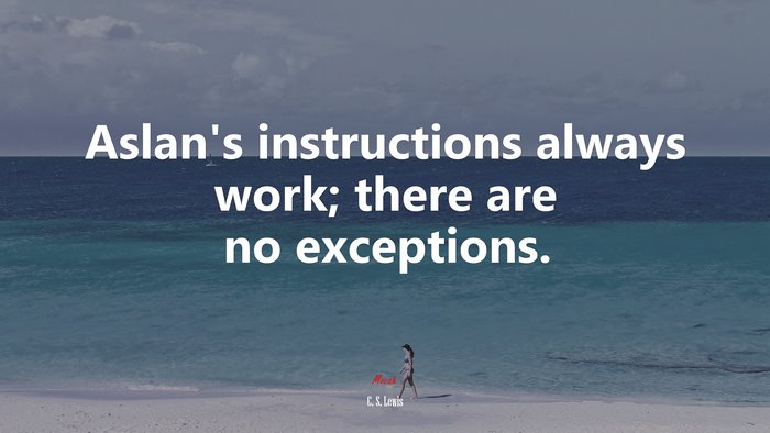 Aslan’s instructions always work; there are no exceptions. | C. S. Lewis quote