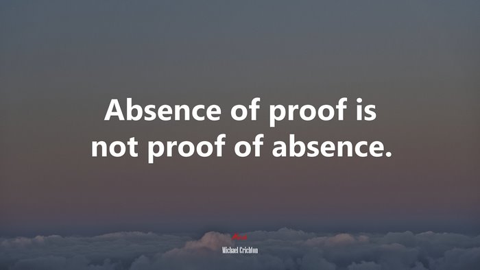 Absence of proof is not proof of absence. | Michael Crichton quote