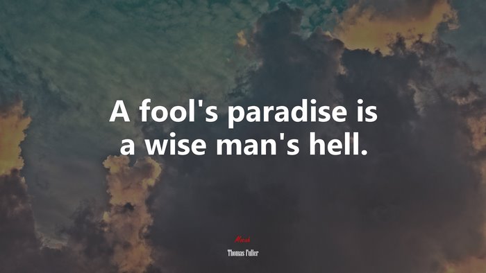 A fool’s paradise is a wise man’s hell. | Thomas Fuller quote