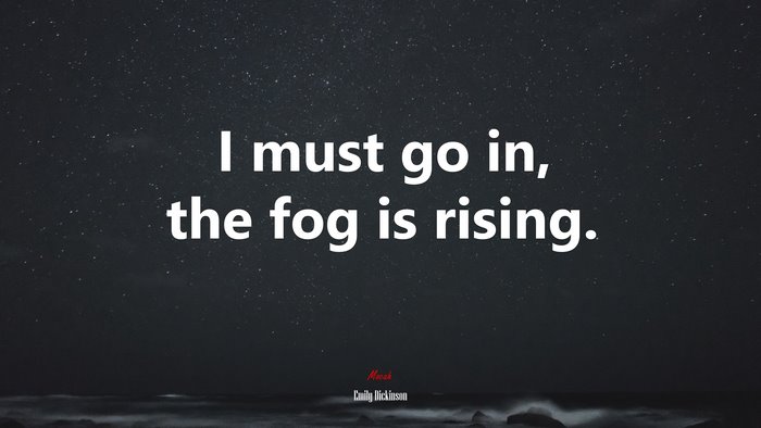 I must go in, the fog is rising. | Emily Dickinson quote