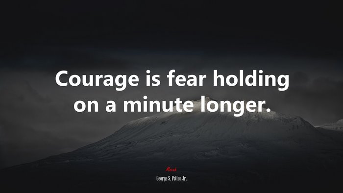 Courage is fear holding on a minute longer. | George S. Patton Jr ...