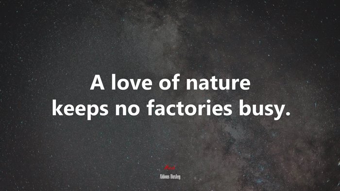 A love of nature keeps no factories busy. | Aldous Huxley quote