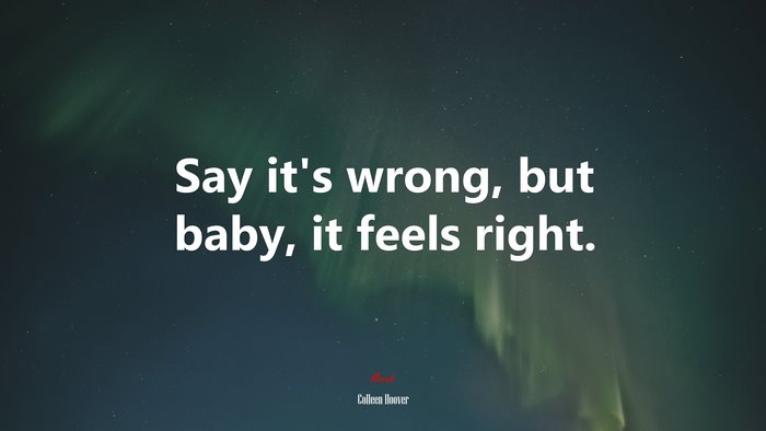 Say it’s wrong, but baby, it feels right. | Colleen Hoover quote