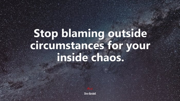 Stop blaming outside circumstances for your inside chaos. | Steve Maraboli quote