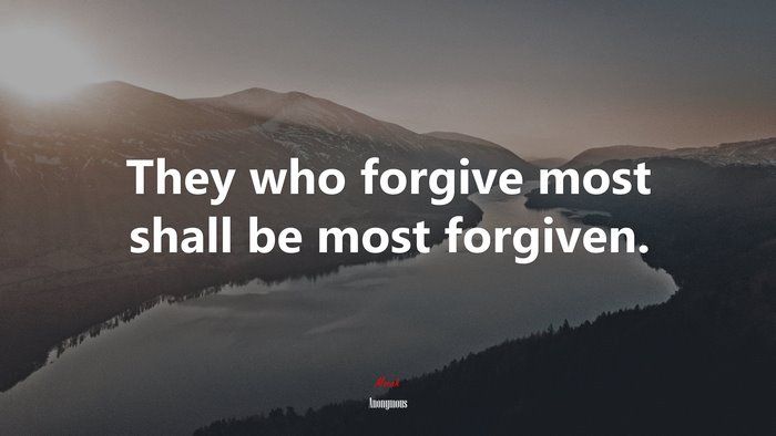 They who forgive most shall be most forgiven. | Anonymous quote