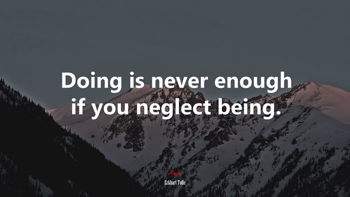 Doing is never enough if you neglect being. | Eckhart Tolle quote