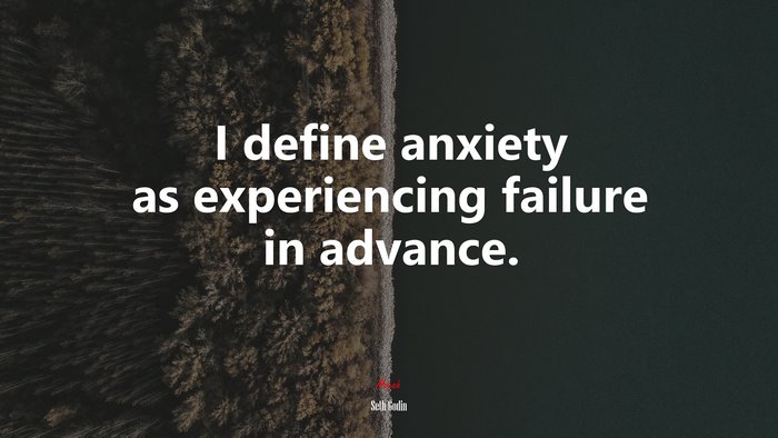 I define anxiety as experiencing failure in advance. | Seth Godin quote