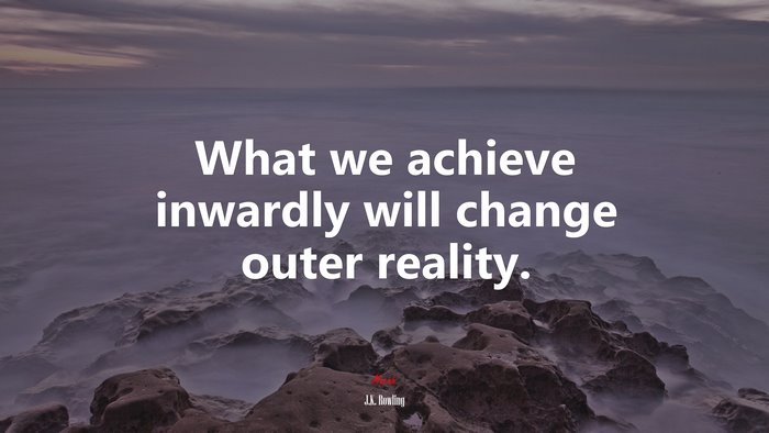 What we achieve inwardly will change outer reality. | J.K. Rowling quote