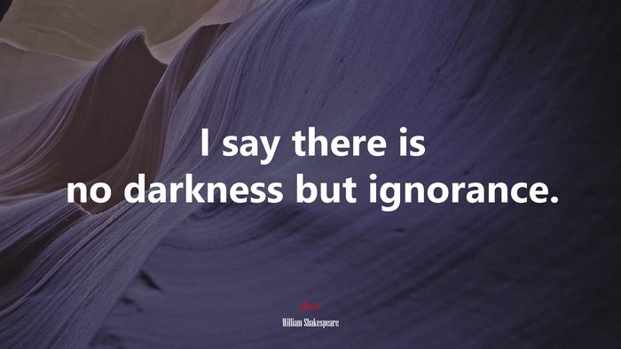 I say there is no darkness but ignorance. | William Shakespeare quote