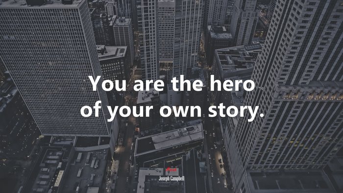 You are the hero of your own story. | Joseph Campbell quote