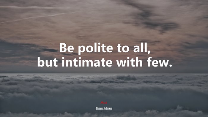 Be polite to all, but intimate with few. | Thomas Jefferson quote