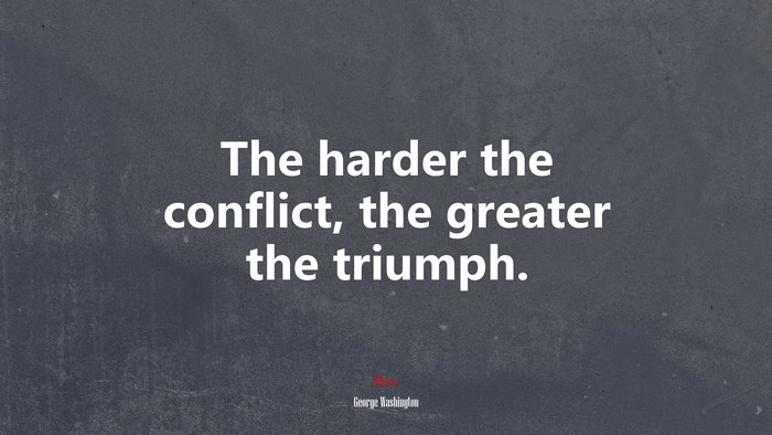 The harder the conflict, the greater the triumph. | George Washington quote