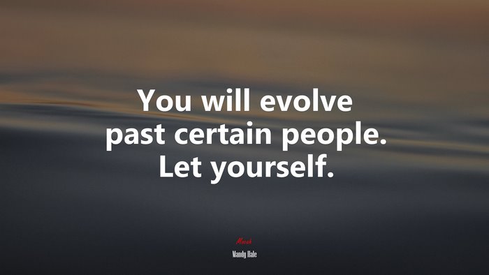 You will evolve past certain people. Let yourself. | Mandy Hale quote
