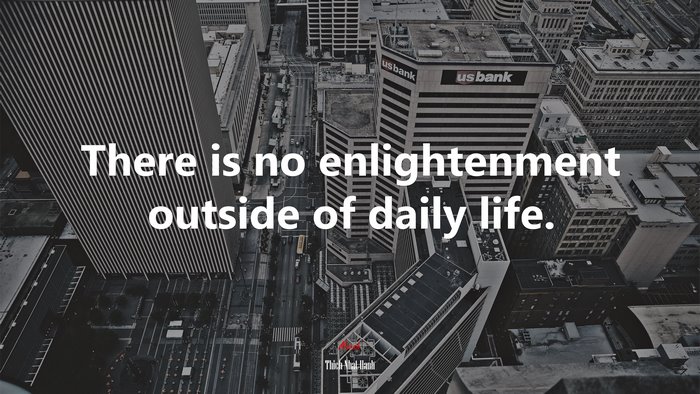 There is no enlightenment outside of daily life. | Thich Nhat Hanh quote