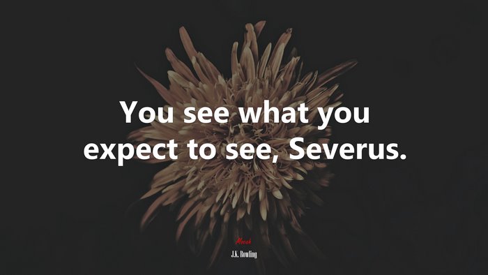 You see what you expect to see, Severus. | J.K. Rowling quote