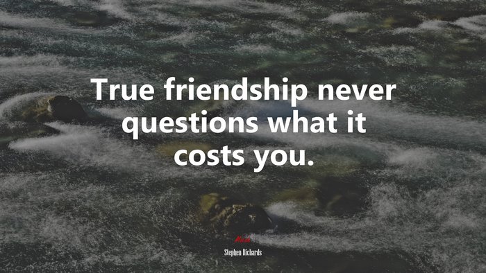 True friendship never questions what it costs you. | Stephen Richards quote