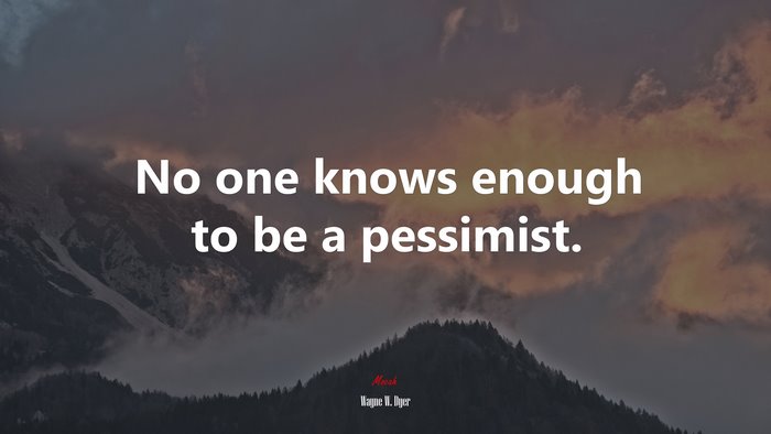No one knows enough to be a pessimist. | Wayne W. Dyer quote