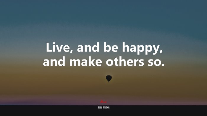 Live, and be happy, and make others so. | Mary Shelley quote