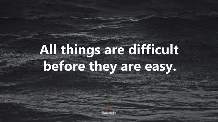 All things are difficult before they are easy. | Thomas Fuller quote