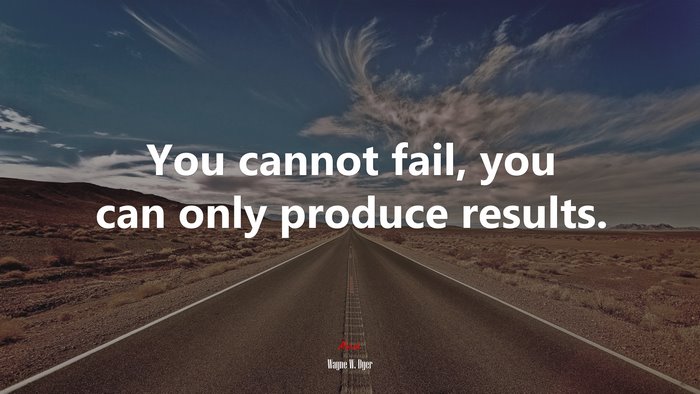 You cannot fail, you can only produce results. | Wayne W. Dyer quote