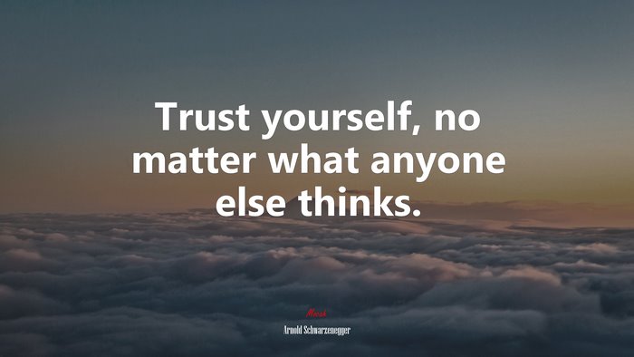 Trust yourself, no matter what anyone else thinks. | Arnold Schwarzenegger quote