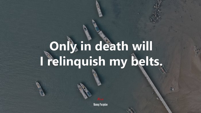Only in death will I relinquish my belts. | Manny Pacquiao quote