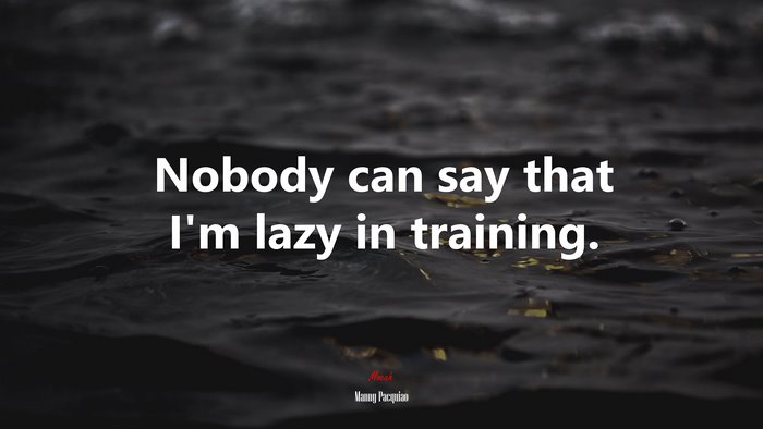 Nobody can say that I’m lazy in training. | Manny Pacquiao quote