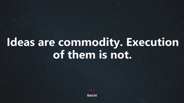 Ideas are commodity. Execution of them is not. | Michael Dell quote