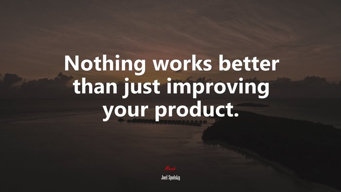 Nothing works better than just improving your product. | Joel Spolsky quote