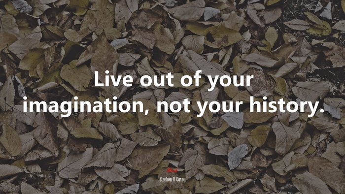 Live out of your imagination, not your history. | Stephen R. Covey quote