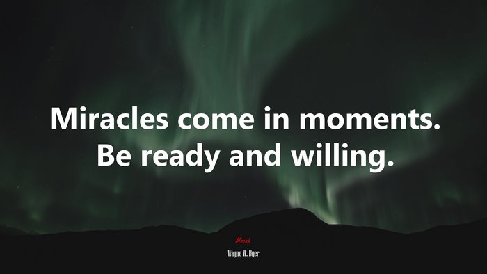 Miracles come in moments. Be ready and willing. | Wayne W. Dyer quote